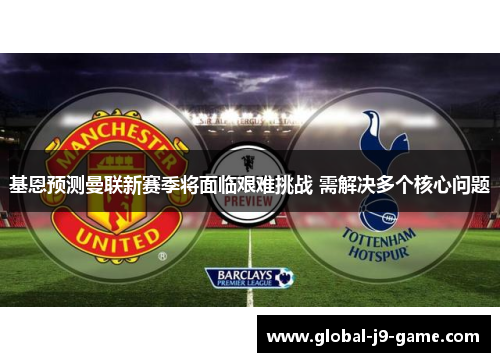 基恩预测曼联新赛季将面临艰难挑战 需解决多个核心问题 基恩预测曼联新赛季将面临艰难挑战 需解决多个核心问题
