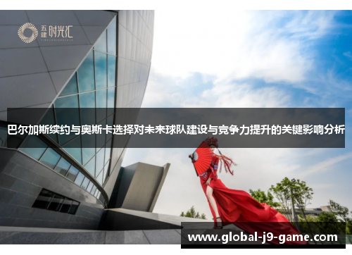 巴尔加斯续约与奥斯卡选择对未来球队建设与竞争力提升的关键影响分析 巴尔加斯续约与奥斯卡选择对未来球队建设与竞争力提升的关键影响分析