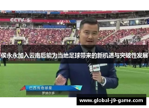 侯永永加入云南后能为当地足球带来的新机遇与突破性发展 侯永永加入云南后能为当地足球带来的新机遇与突破性发展