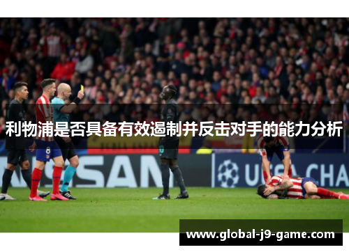利物浦是否具备有效遏制并反击对手的能力分析 利物浦是否具备有效遏制并反击对手的能力分析