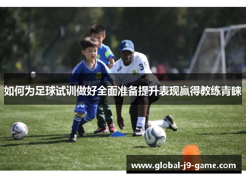 如何为足球试训做好全面准备提升表现赢得教练青睐 如何为足球试训做好全面准备提升表现赢得教练青睐