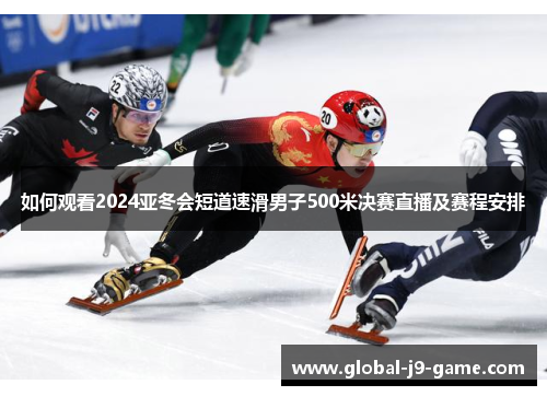 如何观看2024亚冬会短道速滑男子500米决赛直播及赛程安排 如何观看2024亚冬会短道速滑男子500米决赛直播及赛程安排