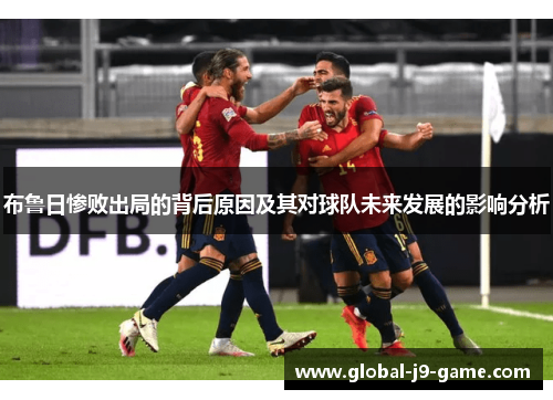 布鲁日惨败出局的背后原因及其对球队未来发展的影响分析 布鲁日惨败出局的背后原因及其对球队未来发展的影响分析