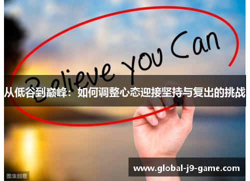 从低谷到巅峰:如何调整心态迎接坚持与复出的挑战 从低谷到巅峰:如何调整心态迎接坚持与复出的挑战