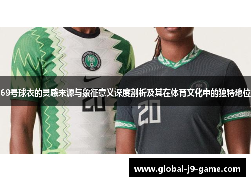 69号球衣的灵感来源与象征意义深度剖析及其在体育文化中的独特地位 69号球衣的灵感来源与象征意义深度剖析及其在体育文化中的独特地位