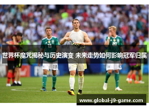 世界杯魔咒揭秘与历史演变 未来走势如何影响冠军归属 世界杯魔咒揭秘与历史演变 未来走势如何影响冠军归属