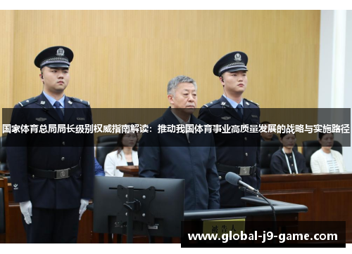 国家体育总局局长级别权威指南解读:推动我国体育事业高质量发展的战略与实施路径 国家体育总局局长级别权威指南解读:推动我国体育事业高质量发展的战略与实施路径