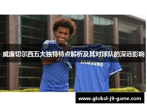 威廉切尔西五大独特特点解析及其对球队的深远影响 威廉切尔西五大独特特点解析及其对球队的深远影响