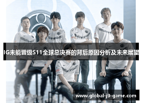 IG未能晋级S11全球总决赛的背后原因分析及未来展望 IG未能晋级S11全球总决赛的背后原因分析及未来展望
