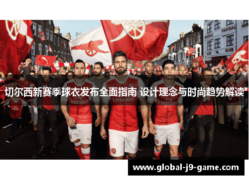 切尔西新赛季球衣发布全面指南 设计理念与时尚趋势解读 切尔西新赛季球衣发布全面指南 设计理念与时尚趋势解读