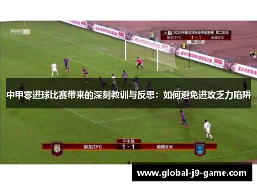 中甲零进球比赛带来的深刻教训与反思:如何避免进攻乏力陷阱 中甲零进球比赛带来的深刻教训与反思:如何避免进攻乏力陷阱
