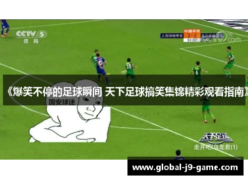《爆笑不停的足球瞬间 天下足球搞笑集锦精彩观看指南》 《爆笑不停的足球瞬间 天下足球搞笑集锦精彩观看指南》