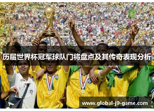 历届世界杯冠军球队门将盘点及其传奇表现分析 历届世界杯冠军球队门将盘点及其传奇表现分析