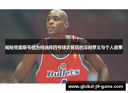 揭秘克里斯韦伯为何选择四号球衣背后的深刻意义与个人故事 揭秘克里斯韦伯为何选择四号球衣背后的深刻意义与个人故事