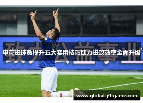 申花进球数提升五大实用技巧助力进攻效率全面升级 申花进球数提升五大实用技巧助力进攻效率全面升级