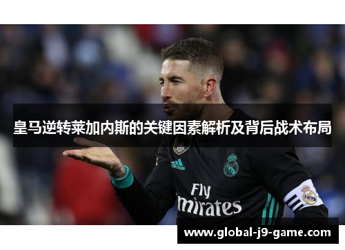 皇马逆转莱加内斯的关键因素解析及背后战术布局 皇马逆转莱加内斯的关键因素解析及背后战术布局