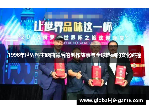 1998年世界杯主题曲背后的创作故事与全球热潮的文化碰撞 1998年世界杯主题曲背后的创作故事与全球热潮的文化碰撞