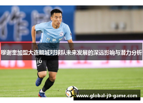 穆谢奎加盟大连鲲城对球队未来发展的深远影响与潜力分析 穆谢奎加盟大连鲲城对球队未来发展的深远影响与潜力分析