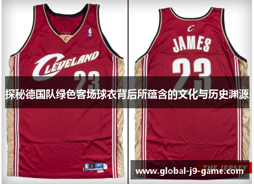 探秘德国队绿色客场球衣背后所蕴含的文化与历史渊源 探秘德国队绿色客场球衣背后所蕴含的文化与历史渊源