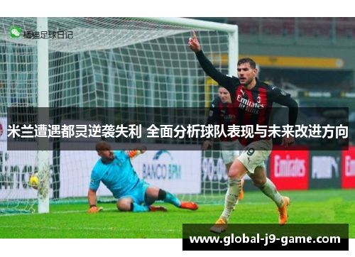 米兰遭遇都灵逆袭失利 全面分析球队表现与未来改进方向 米兰遭遇都灵逆袭失利 全面分析球队表现与未来改进方向