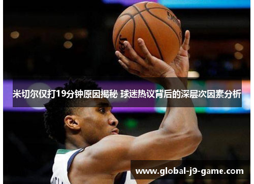 米切尔仅打19分钟原因揭秘 球迷热议背后的深层次因素分析 米切尔仅打19分钟原因揭秘 球迷热议背后的深层次因素分析
