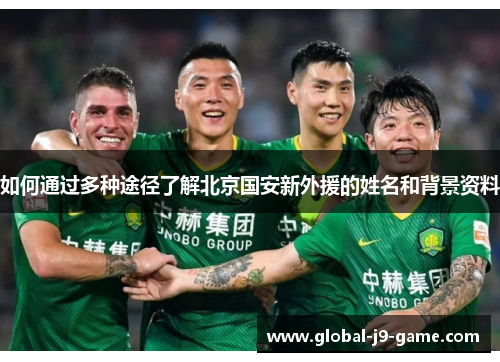 如何通过多种途径了解北京国安新外援的姓名和背景资料 如何通过多种途径了解北京国安新外援的姓名和背景资料