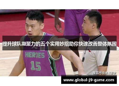 提升球队凝聚力的五个实用妙招助你快速改善整体氛围 提升球队凝聚力的五个实用妙招助你快速改善整体氛围