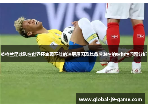 英格兰足球队在世界杯表现不佳的深层原因及其背后潜在的结构性问题分析 英格兰足球队在世界杯表现不佳的深层原因及其背后潜在的结构性问题分析