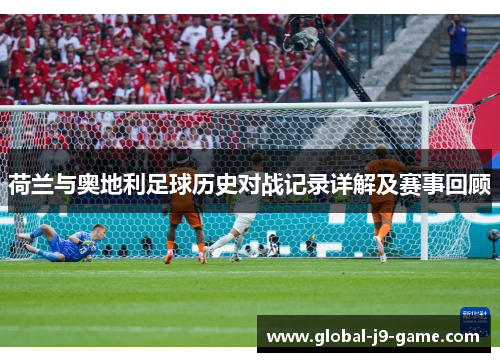 荷兰与奥地利足球历史对战记录详解及赛事回顾 荷兰与奥地利足球历史对战记录详解及赛事回顾