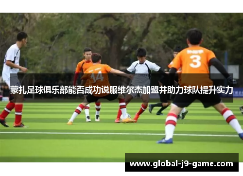 蒙扎足球俱乐部能否成功说服维尔杰加盟并助力球队提升实力 蒙扎足球俱乐部能否成功说服维尔杰加盟并助力球队提升实力