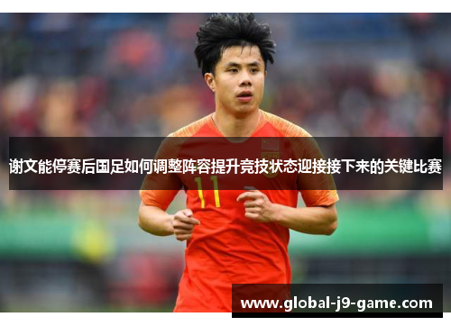 谢文能停赛后国足如何调整阵容提升竞技状态迎接接下来的关键比赛 谢文能停赛后国足如何调整阵容提升竞技状态迎接接下来的关键比赛