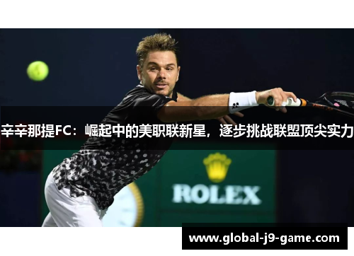 辛辛那提FC:崛起中的美职联新星,逐步挑战联盟顶尖实力 辛辛那提FC:崛起中的美职联新星,逐步挑战联盟顶尖实力