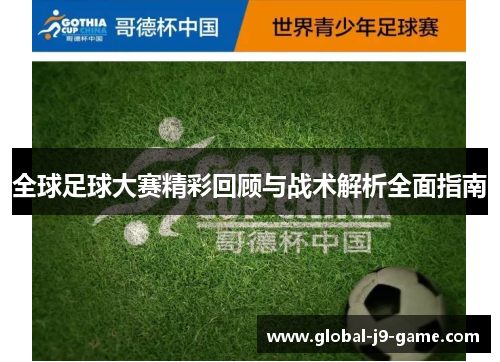 全球足球大赛精彩回顾与战术解析全面指南 全球足球大赛精彩回顾与战术解析全面指南