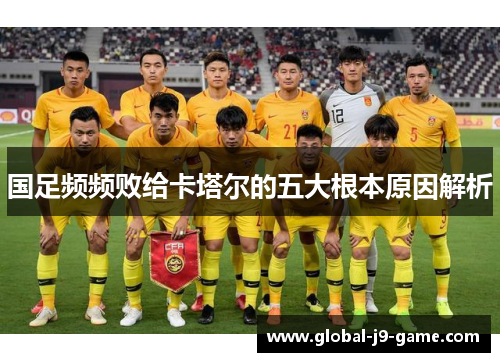国足频频败给卡塔尔的五大根本原因解析 国足频频败给卡塔尔的五大根本原因解析