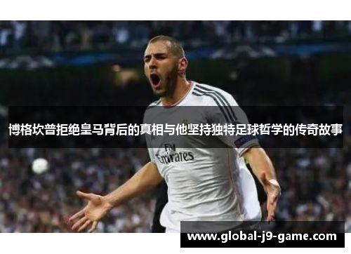 博格坎普拒绝皇马背后的真相与他坚持独特足球哲学的传奇故事 博格坎普拒绝皇马背后的真相与他坚持独特足球哲学的传奇故事