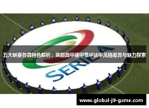 五大联赛各具特色解析:英超西甲德甲意甲法甲风格差异与魅力探索 五大联赛各具特色解析:英超西甲德甲意甲法甲风格差异与魅力探索