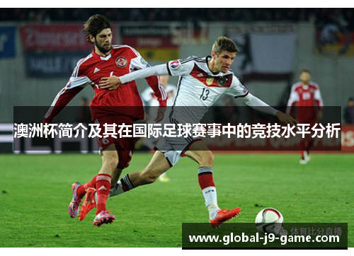 澳洲杯简介及其在国际足球赛事中的竞技水平分析 澳洲杯简介及其在国际足球赛事中的竞技水平分析