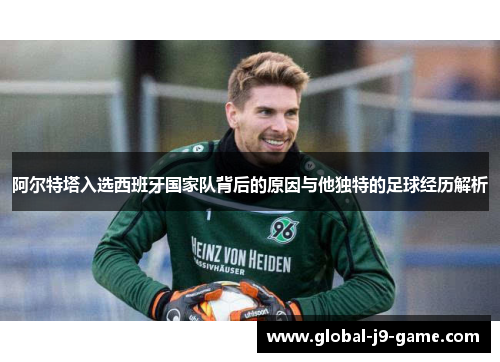 阿尔特塔入选西班牙国家队背后的原因与他独特的足球经历解析