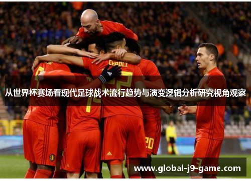从世界杯赛场看现代足球战术流行趋势与演变逻辑分析研究视角观察