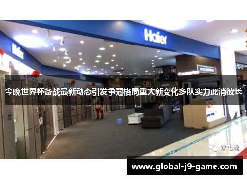 今晚世界杯备战最新动态引发争冠格局重大新变化多队实力此消彼长