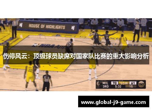 伤停风云：顶级球员缺席对国家队比赛的重大影响分析