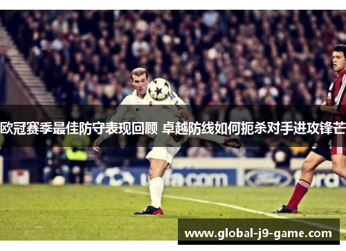 欧冠赛季最佳防守表现回顾 卓越防线如何扼杀对手进攻锋芒