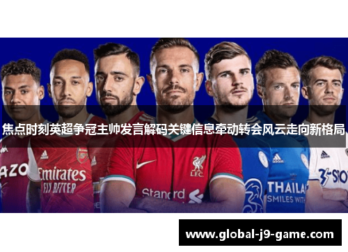 焦点时刻英超争冠主帅发言解码关键信息牵动转会风云走向新格局