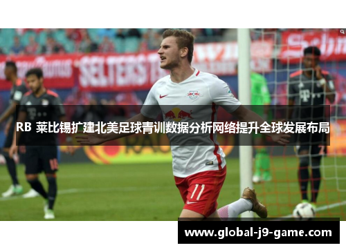 RB 莱比锡扩建北美足球青训数据分析网络提升全球发展布局