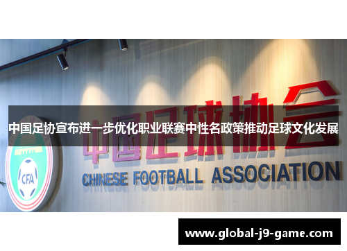 中国足协宣布进一步优化职业联赛中性名政策推动足球文化发展