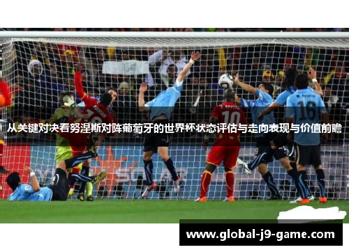 从关键对决看努涅斯对阵葡萄牙的世界杯状态评估与走向表现与价值前瞻