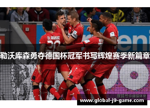 勒沃库森勇夺德国杯冠军书写辉煌赛季新篇章