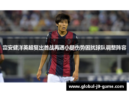 富安健洋英超复出首战再遇小腿伤势困扰球队调整阵容