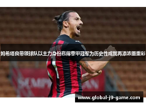 姆希塔良带领球队以主力身份赢得意甲冠军为历史性成就再添浓墨重彩