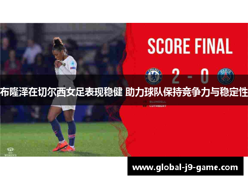 布隆泽在切尔西女足表现稳健 助力球队保持竞争力与稳定性